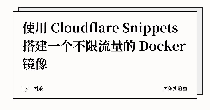 使用 Cloudflare Snippets 搭建一个不限流量的 Docker 镜像 | 面条实验室